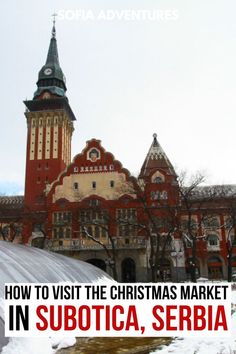 a large building with a clock tower in the background and text overlay that reads how to visit the christmas market in subotica, sebia