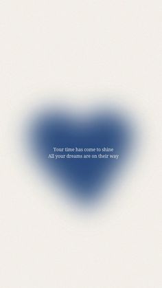 a blue heart with the words your time has come to shine all you dreams are in that way