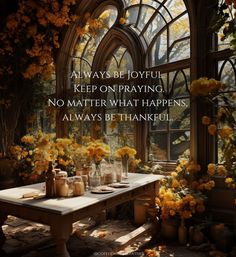 a table with yellow flowers in front of an arched window that says, always be joyful keep on praying no matter what happens