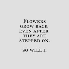 flowers grow back even after they are stepped on, so will i? quote