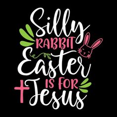 the words silly rabbit easter is for jesus on a black background with pink and green leaves