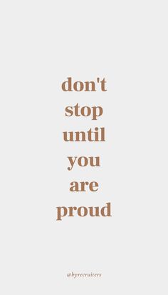 the words don't stop until you are proud in brown on a white background