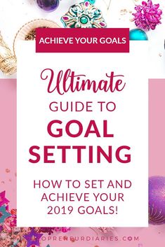 the ultimate guide to goal setting and achieving your 2019 goals with text overlaying it