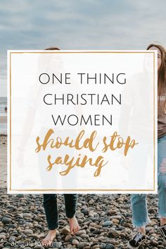 two women walking on rocks with the words one thing christian women should stop saying