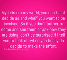 a pink background with the words, my kids are my world, you can't just decide as and when you want to be involved