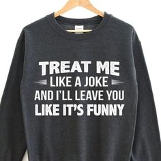 Treat me like a joke and i ll leave you like it s funny sweater Tshirt Hoodie Sweater Easy 30 day return policy Treat Me Like A Joke, Sarcastic Clothing, Funny Sweater, Silly Shirt, Funny T Shirt Sayings, Sweater Tshirt, Funny Sweaters, It's Funny, Funny Outfits