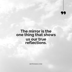 the mirror is the one thing that shows us out true reflections