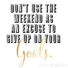 a quote that says, don't use the weekend as an exercise to give up on