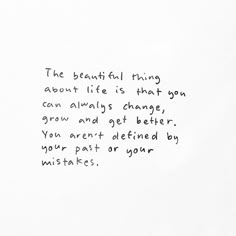 a piece of paper with writing on it that says the beautiful thing about life is that you can always change, you are not defined by your past