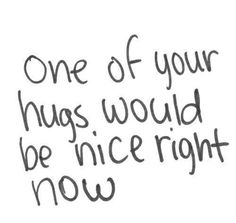 a handwritten quote on white paper that says, one of your hugs would be nice right now