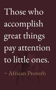 a quote from african prove that reads those who accomplish great things pay attention to little ones