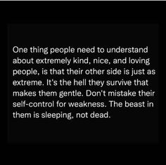 a black and white photo with the quote one thing people need to understand about extremely kind, nice, and loving people is that their other side is just as extreme