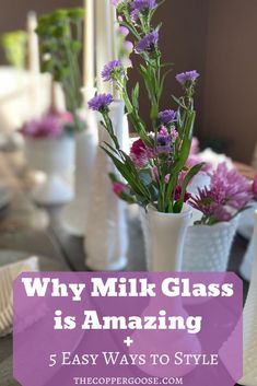 purple flowers in white vases with text overlay that reads, why milk glass is amazing and 5 easy ways to style