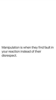 a white background with the words manpulation is when they find fault in your reaction instead of their disrespect