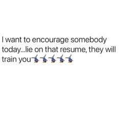 three birds flying in the air with words above them that read, i want to encourage somebody today today lie on that resume, they will train you