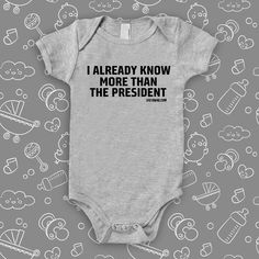 The ''I Already Know More Than The President' hilarious baby onesies in white. Baby Swag, Funny Baby Onesies, Boy Onesie, Baby Boy Onesies, Spread Love, Unique Baby, Cool Baby Stuff, Cotton Baby