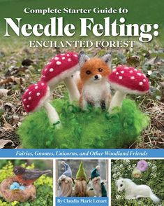 the complete starter guide to needle felting, including figurines and other woodland friends