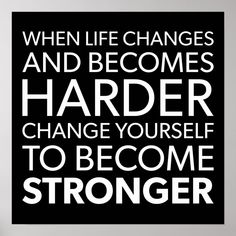 a black and white poster that says when life changes and becomes harder, change yourself to become stronger