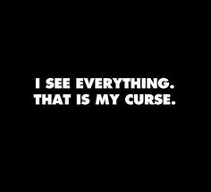 i see everything, that is my curse black and white text on a dark background