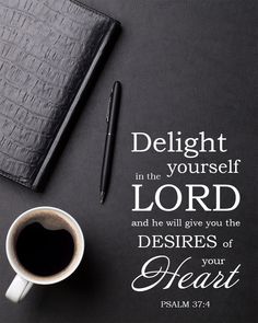 a cup of coffee next to a notepad with the words delight in the yourself lord and he will give you the desires of your heart