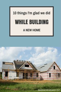 a house under construction with the words more 10 things i'm glad we did while building a new home