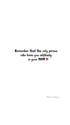 a white background with the words remember that the only person who loves you selfishly is your mom