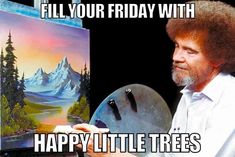 an image of a man holding a paintbrush in front of a painting with the caption fill your friday with happy little trees