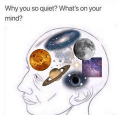 a man's head with different planets and stars in the space above it, which says why you so quiet? what's on your mind?