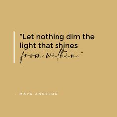 a quote that reads, let nothing dim the light that shines from within mayo angelou