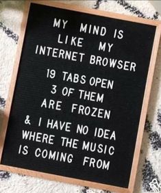 a sign that reads, my mind is like my internet browser 19 tabs open 3 of them are frozen & i have no idea where the music is coming from