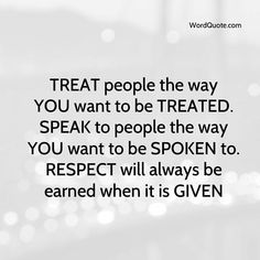 a quote that reads treat people the way you want to be treated speak to people the way you want to be spoken to