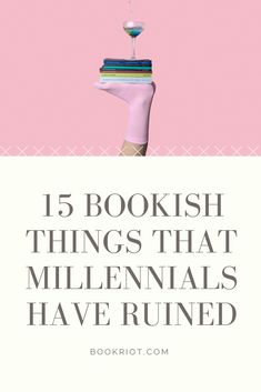 a woman's hand holding a stack of books with the text 15 bookish things that millnals have ruined