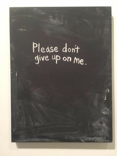 a blackboard with writing on it that says please don't give up on me