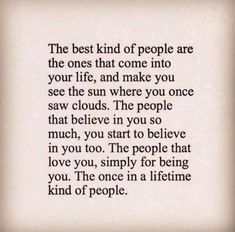 the best kind of people are the ones that come into your life, and make you see the sun where you once saw clouds