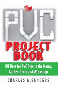 the plot project book 101 uses for pwc pipe in the home, garden, farm and workshop