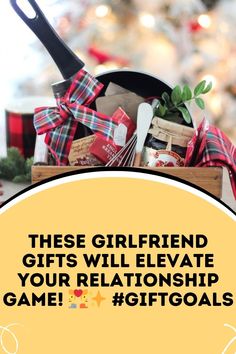 there is a basket with gifts in it that says, these girlfriend gifts will elevate your relationship game