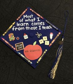 a blue graduation cap with writing on it that says most of what i learn comes from those i teach