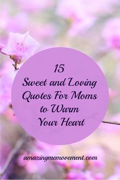 pink flowers with the words sweet and loving quotes for moms to warm your heart