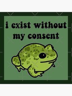 a green frog with the words i existt without my consent on it