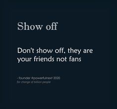 the words show off don't show off, they are your friends not fans