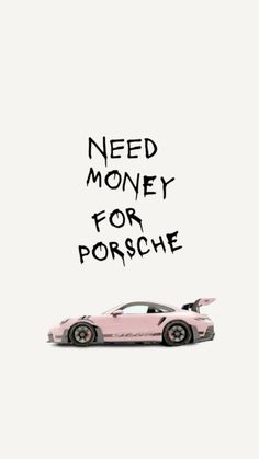 a pink sports car with the words need money for porsche written in black on it