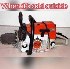 a chainsaw with the words when it's cold outside