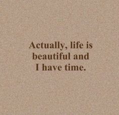 a quote that reads, actually life is beautiful and i have time