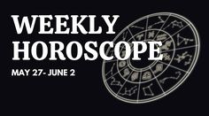 the weekly horoscope for may 27 - june 2