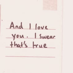 a piece of paper with writing on it that says and i love you, i swear that's true