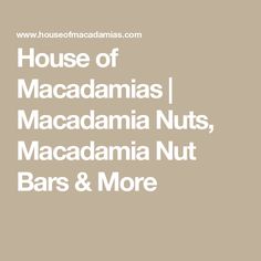 the words house of macadamias, macadama nuts, macacanna nut bars and more