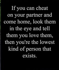 an image with the words if you can cheat on your partner and come home, look them in the eye and tell them you love them, then you're