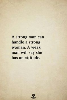 a quote that says strong man can handle a strong woman, a weak man will say she has an attitude