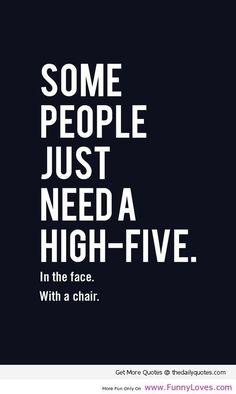 some people just need a high - five in the face, with a chair quote