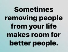 a quote about removing people from your life makes room for better people